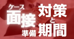 コンサルファーム選考で実施されるケース面接対策と必要な対策期間は？