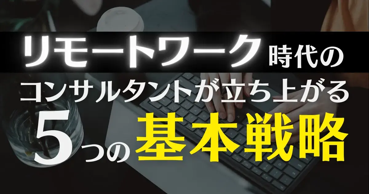 リモートワーク時代のコンサルタントが立ち上がる５つの基本戦略のアイキャッチ画像