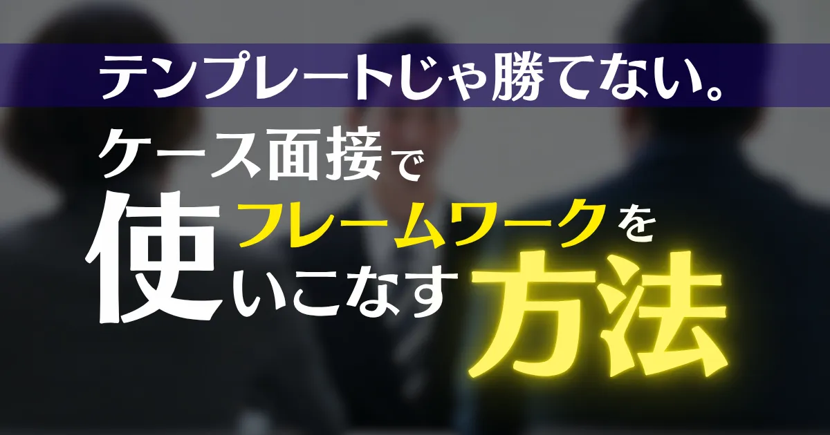テンプレートじゃ勝てない。ケース面接で差がつく“本当の使い方”。