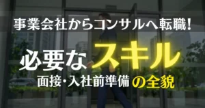 事業会社からコンサルへ転職！必要なスキルと面接・入社前準備の全貌