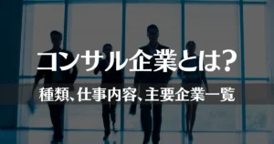 コンサル企業とは？種類や仕事内容、主要企業を一覧で徹底解説！