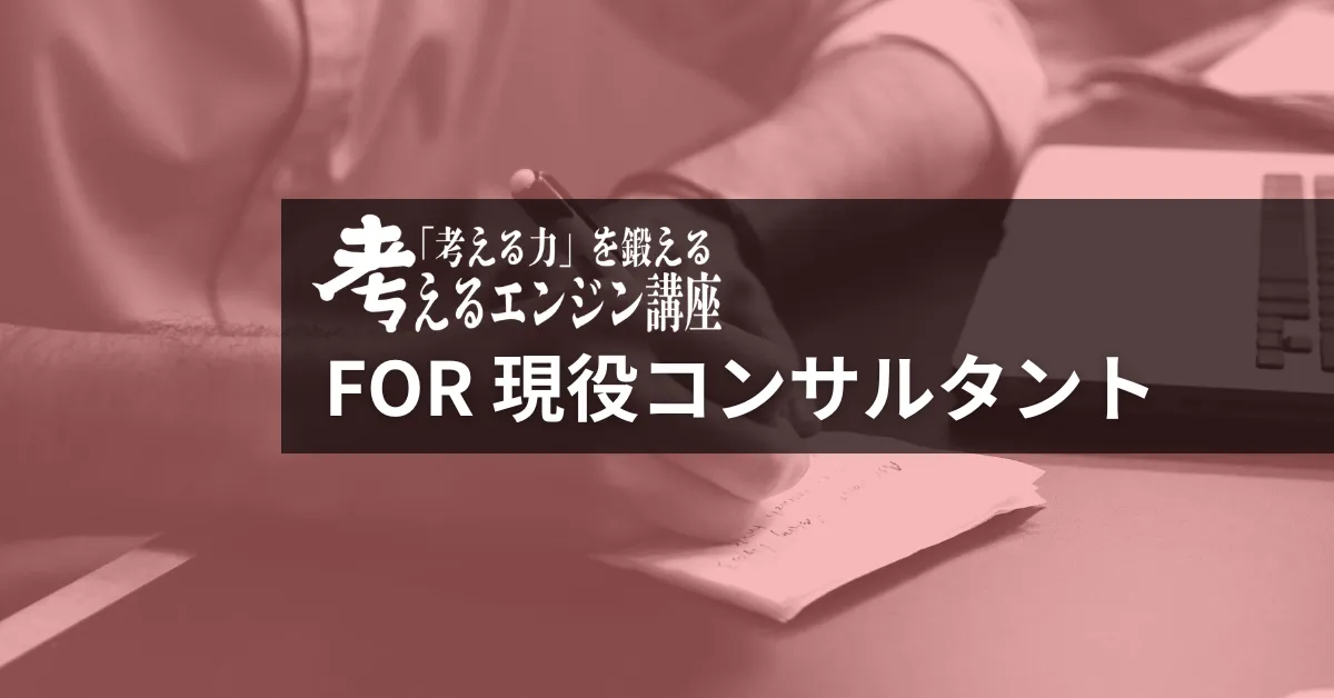 考えるエンジン講座 for 現役コンサルタント