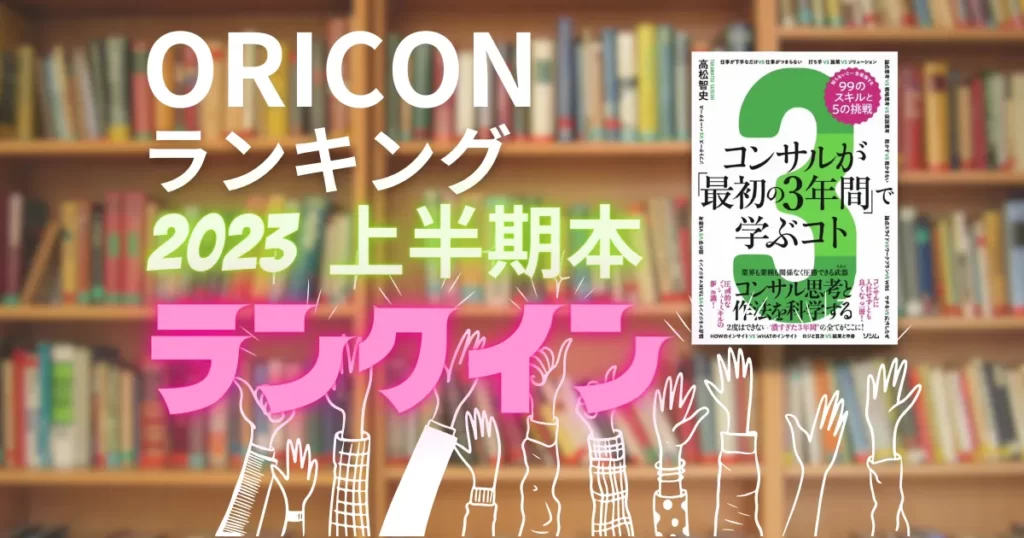 ORICON【2023上半期本ランキング】ランクイン！『コンサルが「最初の3年間」で学ぶコト』